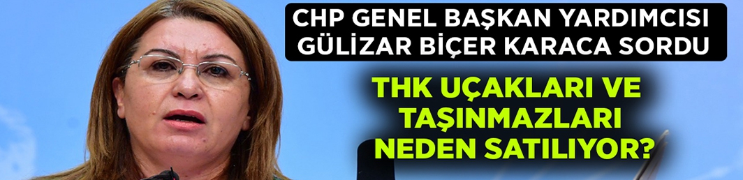 Gülizar Biçer Karaca sordu:”THK uçakları ve taşınmazları neden satılıyor?”