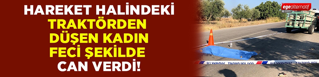 Hareket halindeki traktörden düşen kadın hayatını kaybetti!