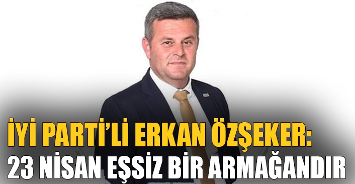   İYİ Parti’li Erkan Özşeker’den 23 Nisan mesajı!