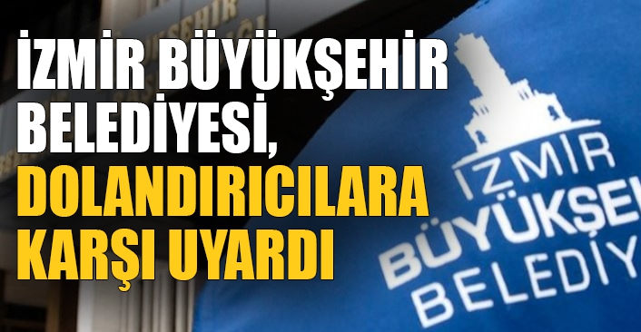 İzmir Büyükşehir Belediyesi, dolandırıcılara karşı uyardı