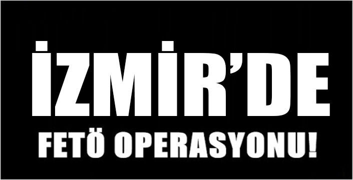 İzmir’de FETÖ Operasyonu.. 