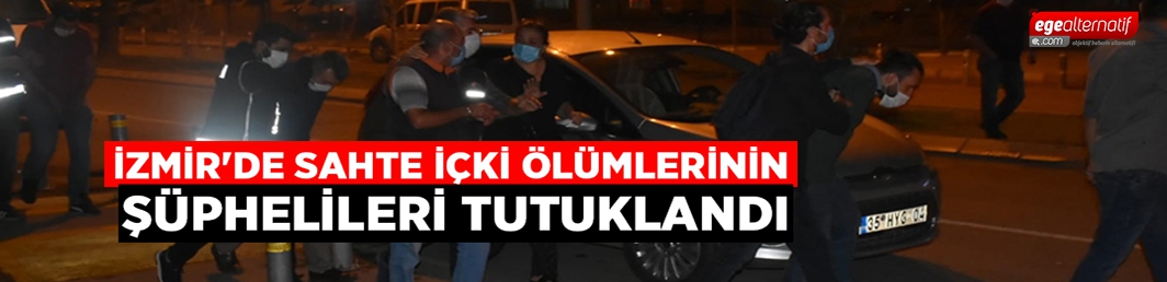 İzmir’de sahte içki ölümlerinin şüphelileri tutuklandı