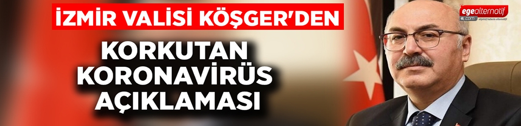 İzmir Valisi Köşger’den korkutan koronavirüs açıklaması