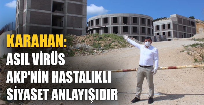 Karahan:  Asıl virüs AKP'nin hastalıklı siyaset anlayışıdır