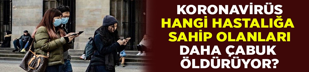 Koronavirüs hangi hastalığa sahip olan insanları daha çabuk öldürüyor?