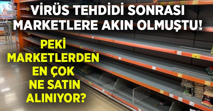 Koronavirüs tehdidinin ardından marketlerden en çok ne alınıyor?