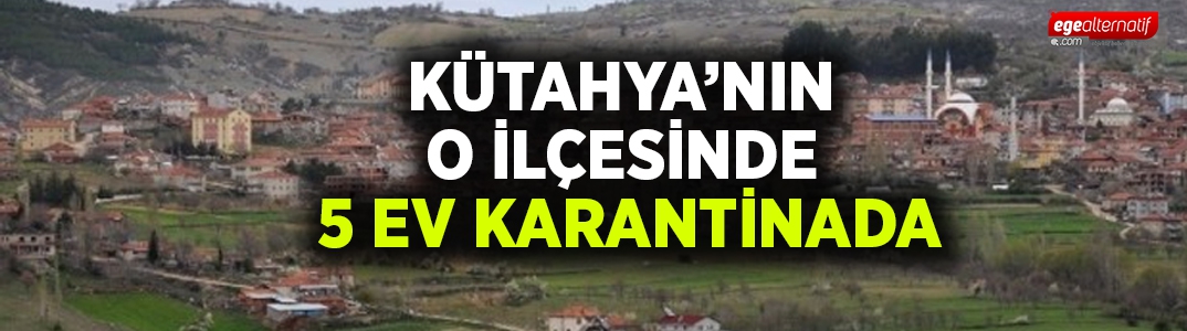 Kütahya’da 5 ev karantinaya alındı