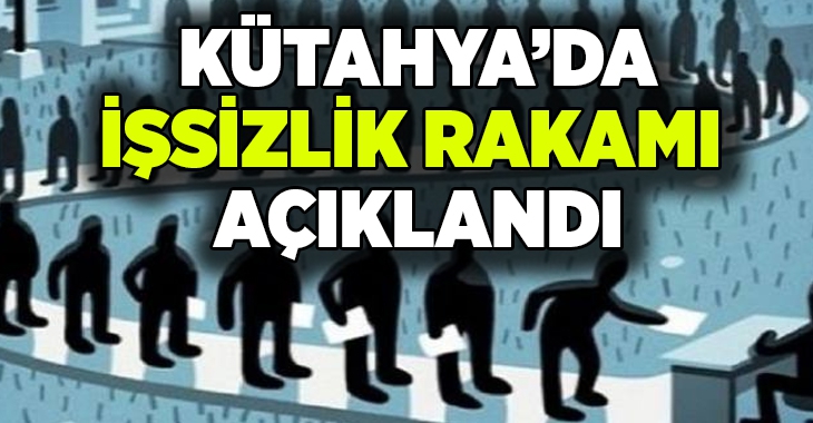 Kütahya’da işsizlik rakamı açıklandı