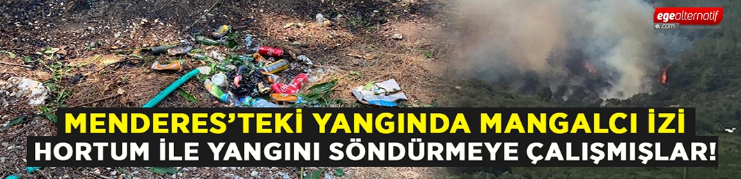 Menderes yangınında mangalcı izi: Hortumla söndürmeye çalışmışlar