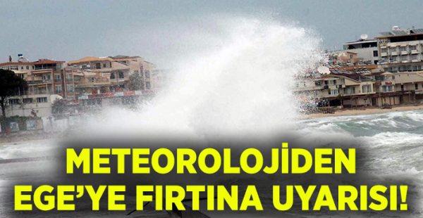 Meteorolojiden Ege için fırtına uyarısı!