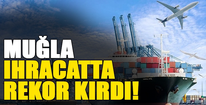 Muğla 2019 yılında ihracatta 25’nci il oldu