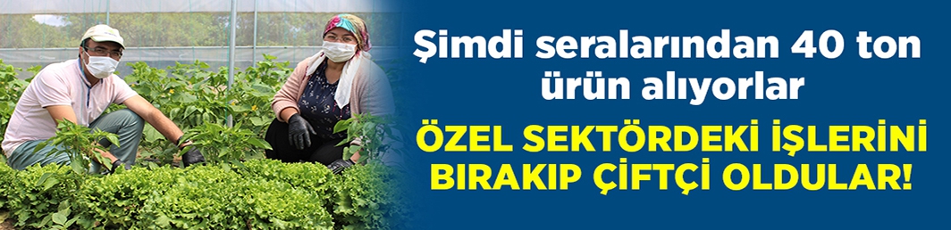 özel sektördeki işlerini bırakıp çiftçi oldular!