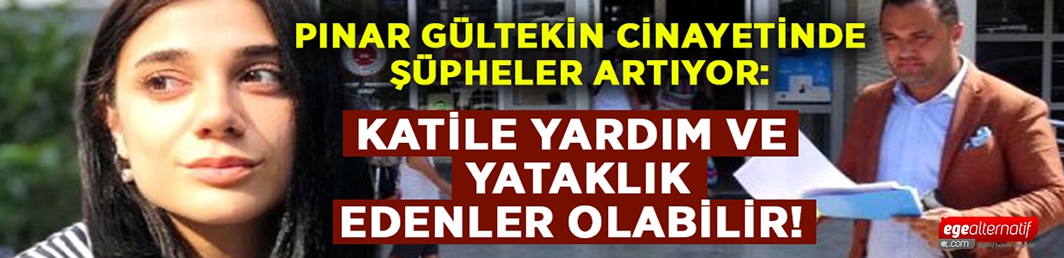 Pınar Gültekin cinayetinde katil Cemal Metin Avcı’ya yardım ve yataklık edenler olabilir!