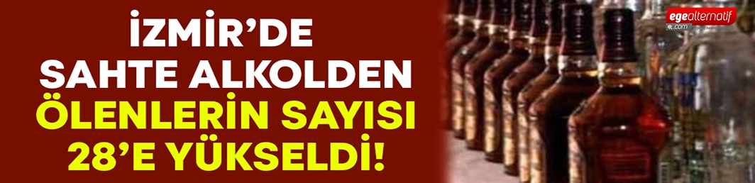 Sahte alkolden ölenlerin sayısı 28’e yükseldi!