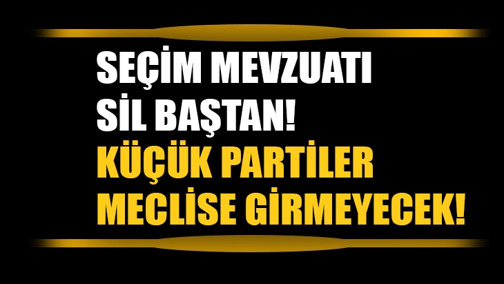 Seçim mevzuatı sil baştan! Küçük partiler meclise girmeyecek!