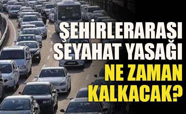 Şehirlerarası yolculuk yasağı ne zaman bitecek? 