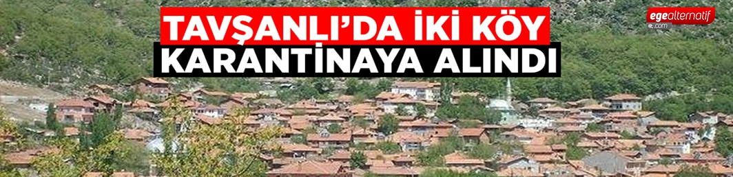 Tavşanlı’da iki köy karantinaya alındı