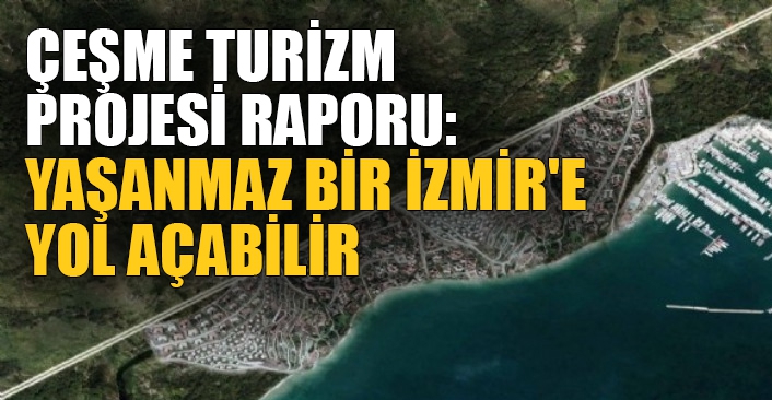 TMMOB’dan Çeşme Turizm Projesi raporu: Yaşanmaz bir İzmir'e yol açabilir