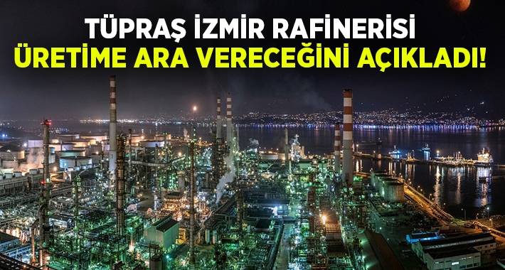 TÜPRAŞ İzmir Rafinerisi o tarihe kadar üretime ara vereceğini açıkladı!
