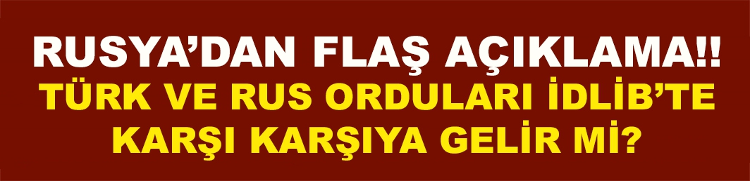 Türk ve Rus orduları İdlib’te karşı karşıya gelir mi?