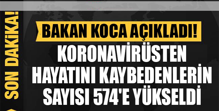 Türkiye'de koronavirüsten hayatını kaybedenlerin sayısı 574'e yükseldi