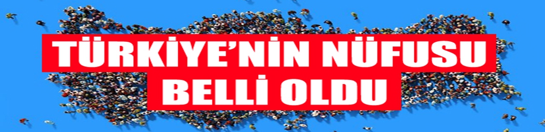 Türkiye’nin yeni nüfusu belli oldu!