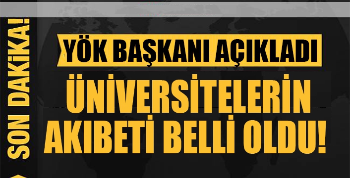  Üniversitelerin  akıbeti belli oldu!