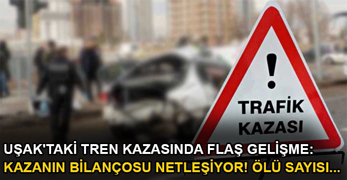 Uşak'taki tren kazasında flaş gelişme: Ölü ve yaralılar var