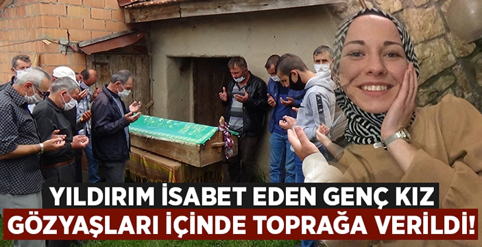 Yıldırım isabet eden genç kız Seda Öztürk gözyaşları ile toprağa verildi!